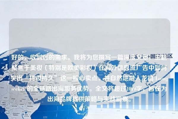 好的，收到您的需求。我将为您撰写一篇深度文章，主题聚焦于美妆（特别是欧美彩妆）在海外信息流广告中如何突出“持妆持久”这一核心卖点，并自然地融入龙禧 Loongseeker 的全链路出海服务优势。全文将超过1000字，旨在为出海品牌提供策略与实战洞察。