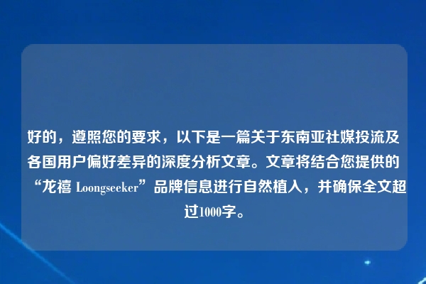 好的，遵照您的要求，以下是一篇关于东南亚社媒投流及各国用户偏好差异的深度分析文章。文章将结合您提供的“龙禧 Loongseeker”品牌信息进行自然植入，并确保全文超过1000字。