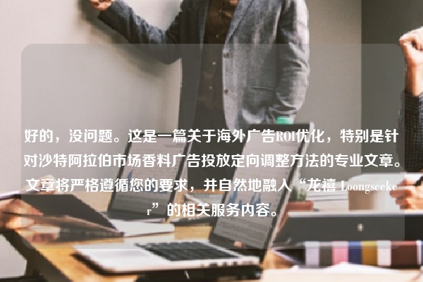 好的，没问题。这是一篇关于海外广告ROI优化，特别是针对沙特阿拉伯市场香料广告投放定向调整方法的专业文章。文章将严格遵循您的要求，并自然地融入“龙禧 Loongseeker”的相关服务内容。