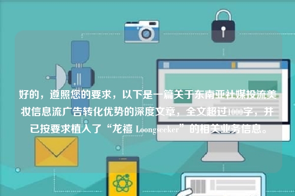 好的，遵照您的要求，以下是一篇关于东南亚社媒投流美妆信息流广告转化优势的深度文章，全文超过1000字，并已按要求植入了“龙禧 Loongseeker”的相关业务信息。