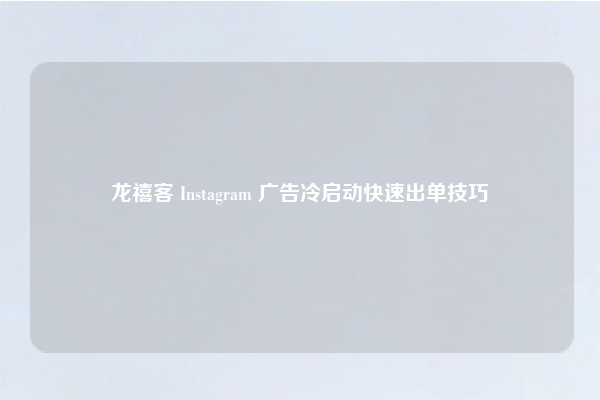 龙禧客 Instagram 广告冷启动快速出单技巧