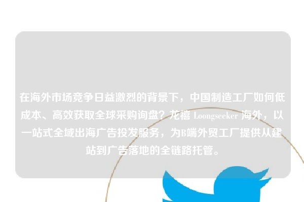 在海外市场竞争日益激烈的背景下，中国制造工厂如何低成本、高效获取全球采购询盘？龙禧 Loongseeker 海外，以一站式全域出海广告投发服务，为B端外贸工厂提供从建站到广告落地的全链路托管。