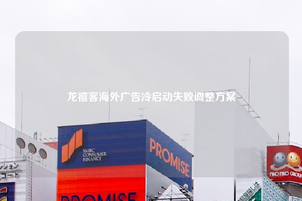 龙禧客海外广告冷启动失败调整方案