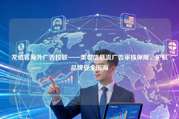 龙禧客海外广告投放——美妆信息流广告审核保障，护航品牌安全出海