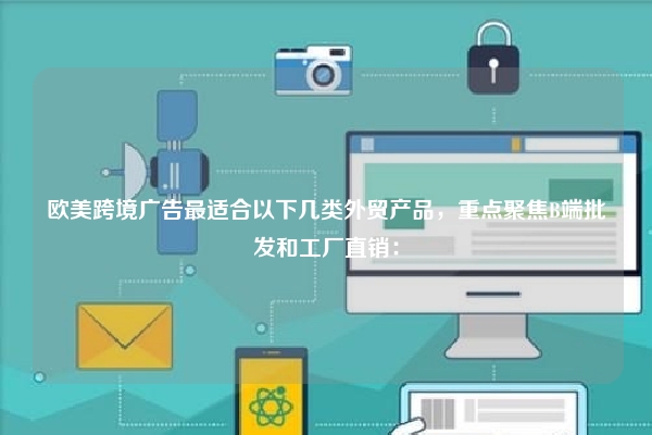 欧美跨境广告最适合以下几类外贸产品，重点聚焦B端批发和工厂直销：