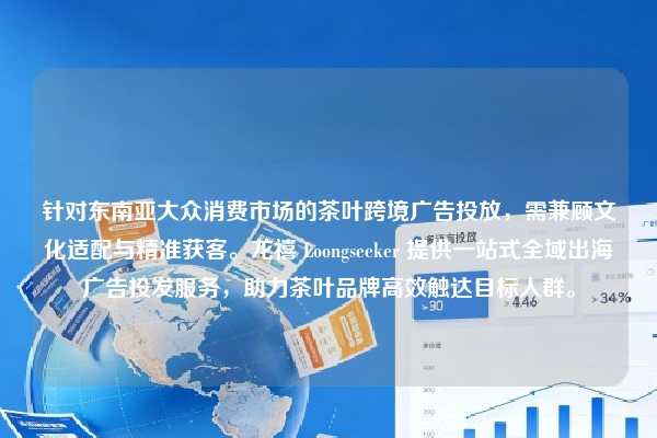 针对东南亚大众消费市场的茶叶跨境广告投放，需兼顾文化适配与精准获客。龙禧 Loongseeker 提供一站式全域出海广告投发服务，助力茶叶品牌高效触达目标人群。