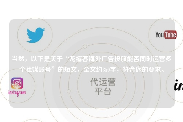 当然，以下是关于“龙禧客海外广告投放能否同时运营多个社媒账号”的短文，全文约350字，符合您的要求。