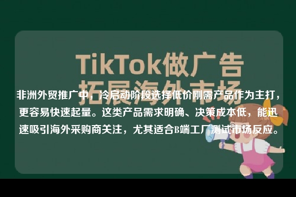 非洲外贸推广中，冷启动阶段选择低价刚需产品作为主打，更容易快速起量。这类产品需求明确、决策成本低，能迅速吸引海外采购商关注，尤其适合B端工厂测试市场反应。