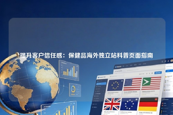提升客户信任感：保健品海外独立站科普页面指南