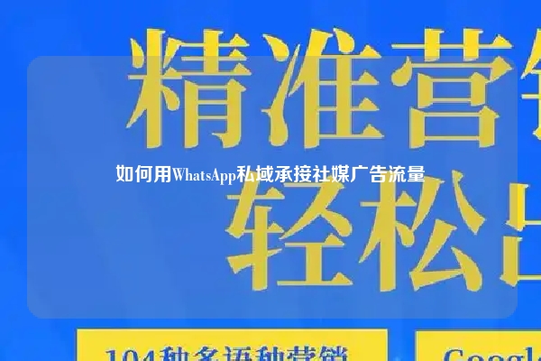 如何用WhatsApp私域承接社媒广告流量