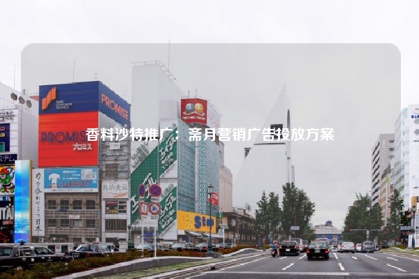 香料沙特推广：斋月营销广告投放方案