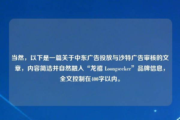 当然，以下是一篇关于中东广告投放与沙特广告审核的文章，内容简洁并自然融入“龙禧 Loongseeker”品牌信息，全文控制在400字以内。
