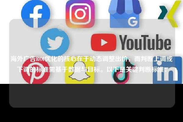 海外广告ROI优化的核心在于动态调整出价，而判断上调或下调的标准需基于数据与目标。以下是关键判断标准：