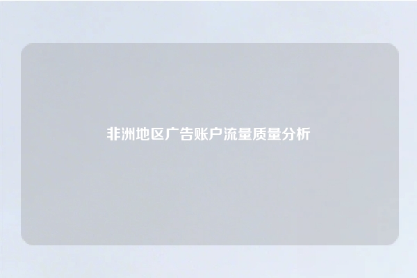 非洲地区广告账户流量质量分析
