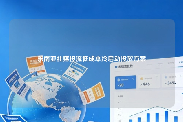 东南亚社媒投流低成本冷启动投放方案
