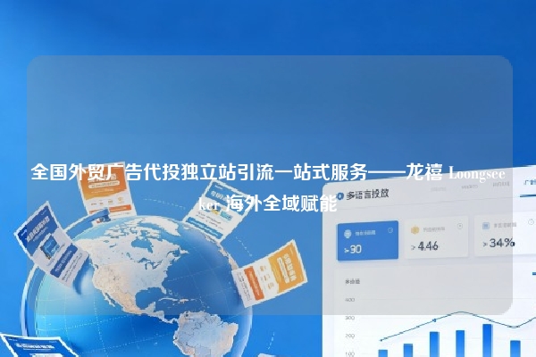 全国外贸广告代投独立站引流一站式服务——龙禧 Loongseeker 海外全域赋能