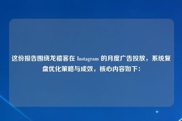 这份报告围绕龙禧客在 Instagram 的月度广告投放，系统复盘优化策略与成效，核心内容如下：