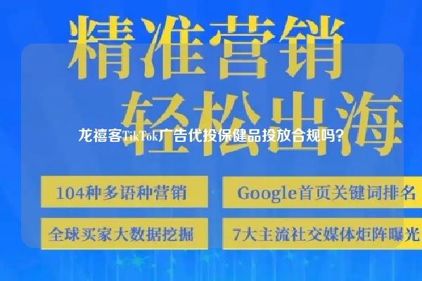 龙禧客TikTok广告代投保健品投放合规吗？