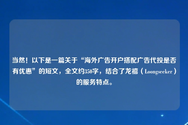 当然！以下是一篇关于“海外广告开户搭配广告代投是否有优惠”的短文，全文约350字，结合了龙禧（Loongseeker）的服务特点。