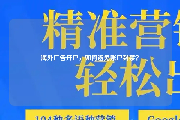 海外广告开户，如何避免账户封禁？