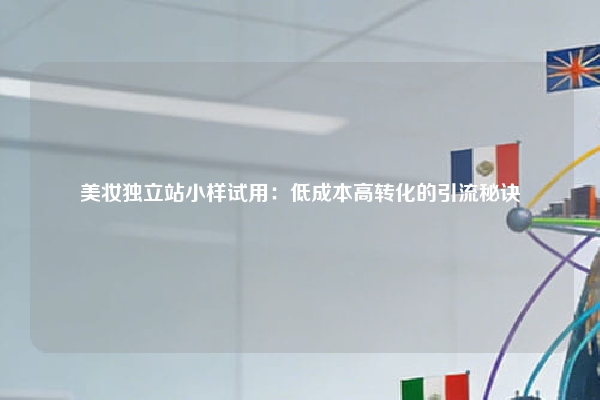 美妆独立站小样试用：低成本高转化的引流秘诀