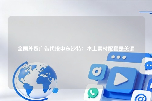 全国外贸广告代投中东沙特：本土素材配套是关键