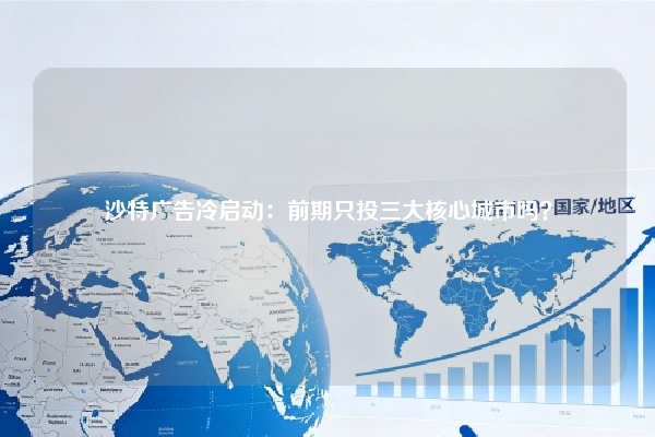 沙特广告冷启动：前期只投三大核心城市吗？
