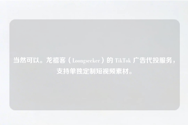 当然可以。龙禧客（Loongseeker）的 TikTok 广告代投服务，支持单独定制短视频素材。