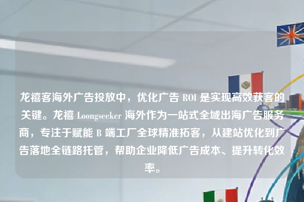龙禧客海外广告投放中，优化广告 ROI 是实现高效获客的关键。龙禧 Loongseeker 海外作为一站式全域出海广告服务商，专注于赋能 B 端工厂全球精准拓客，从建站优化到广告落地全链路托管，帮助企业降低广告成本、提升转化效率。